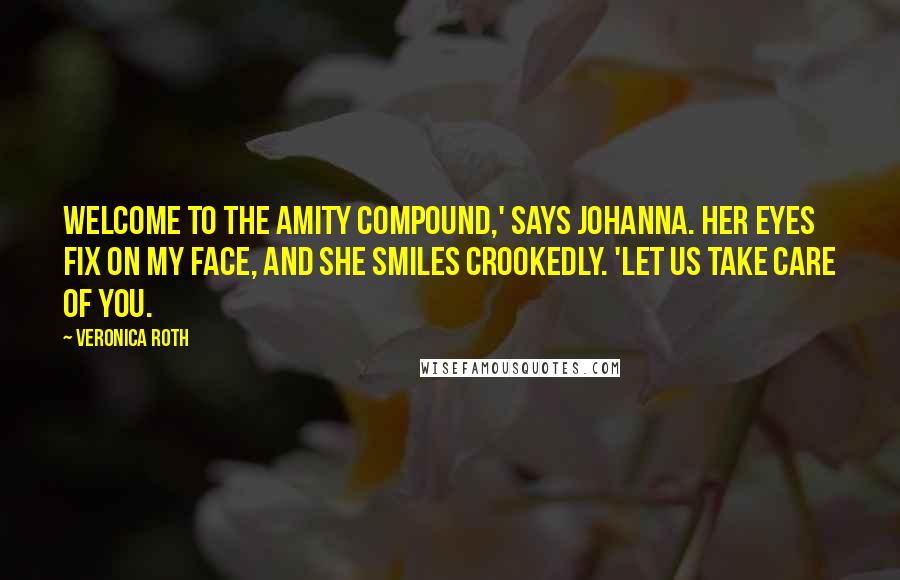Veronica Roth Quotes: Welcome to the Amity compound,' says Johanna. Her eyes fix on my face, and she smiles crookedly. 'Let us take care of you.