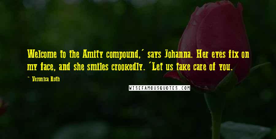 Veronica Roth Quotes: Welcome to the Amity compound,' says Johanna. Her eyes fix on my face, and she smiles crookedly. 'Let us take care of you.