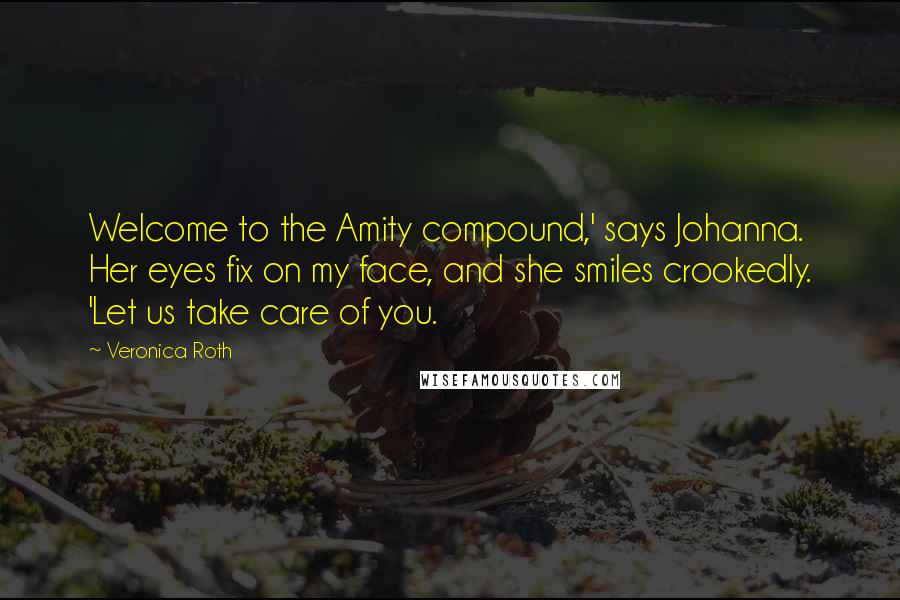 Veronica Roth Quotes: Welcome to the Amity compound,' says Johanna. Her eyes fix on my face, and she smiles crookedly. 'Let us take care of you.