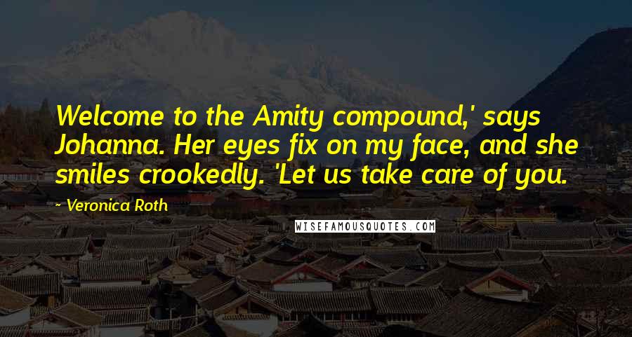 Veronica Roth Quotes: Welcome to the Amity compound,' says Johanna. Her eyes fix on my face, and she smiles crookedly. 'Let us take care of you.