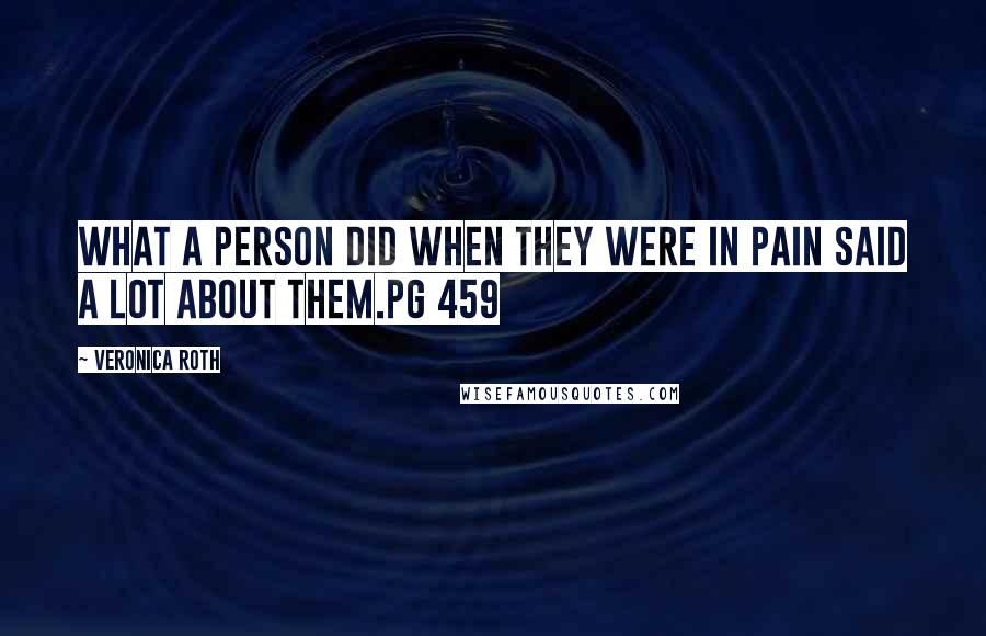 Veronica Roth Quotes: What a person did when they were in pain said a lot about them.pg 459