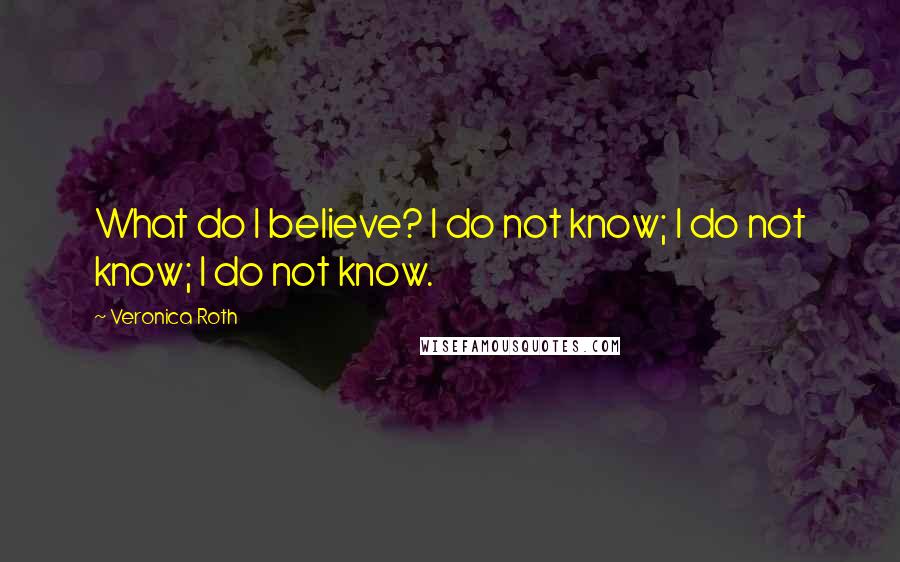 Veronica Roth Quotes: What do I believe? I do not know; I do not know; I do not know.