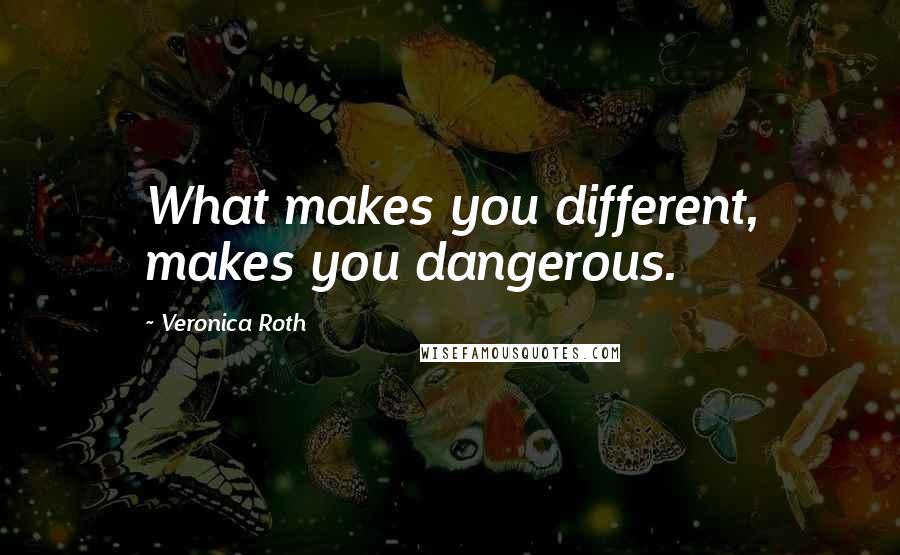 Veronica Roth Quotes: What makes you different, makes you dangerous.