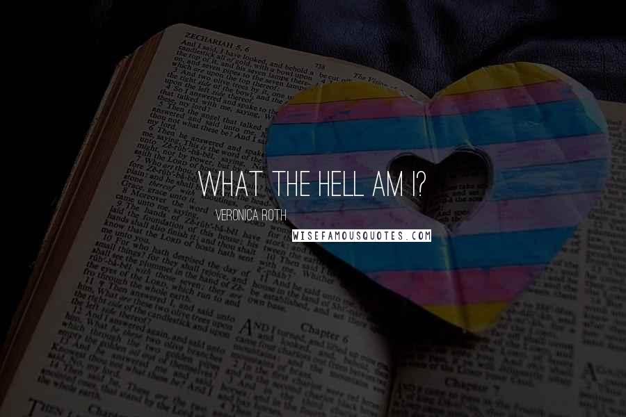 Veronica Roth Quotes: What the hell am I?