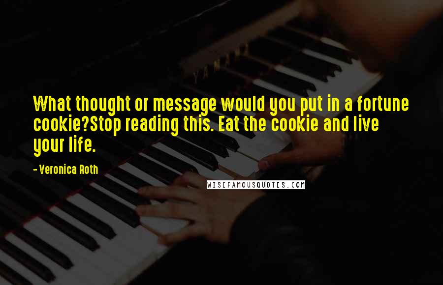 Veronica Roth Quotes: What thought or message would you put in a fortune cookie?Stop reading this. Eat the cookie and live your life.