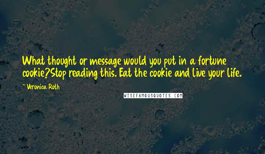 Veronica Roth Quotes: What thought or message would you put in a fortune cookie?Stop reading this. Eat the cookie and live your life.