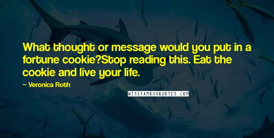 Veronica Roth Quotes: What thought or message would you put in a fortune cookie?Stop reading this. Eat the cookie and live your life.