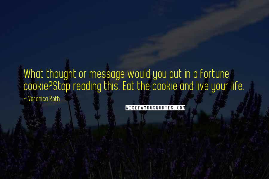 Veronica Roth Quotes: What thought or message would you put in a fortune cookie?Stop reading this. Eat the cookie and live your life.