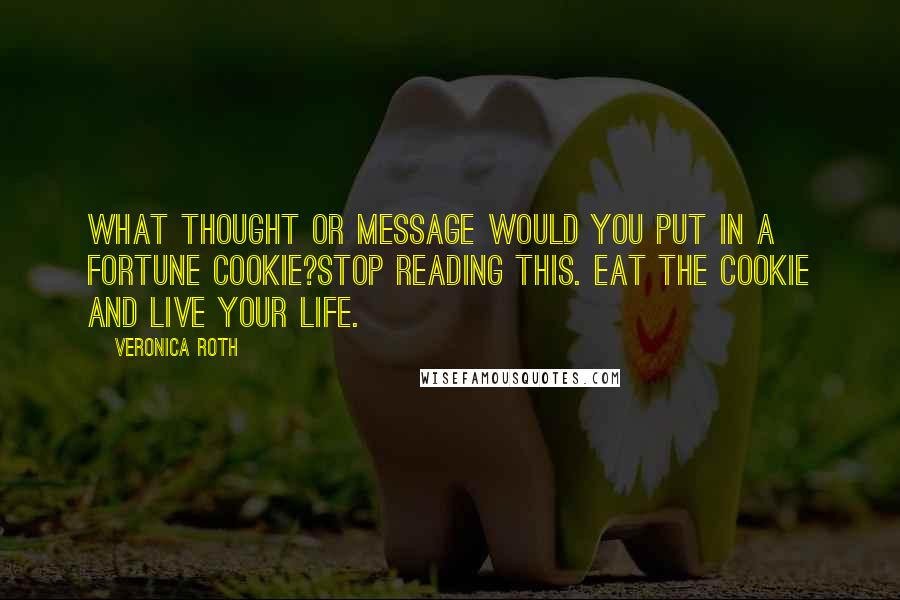 Veronica Roth Quotes: What thought or message would you put in a fortune cookie?Stop reading this. Eat the cookie and live your life.