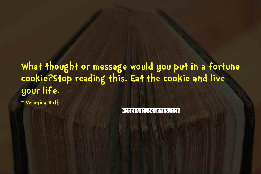 Veronica Roth Quotes: What thought or message would you put in a fortune cookie?Stop reading this. Eat the cookie and live your life.