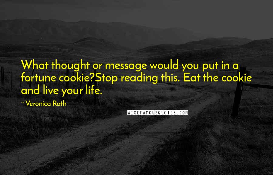 Veronica Roth Quotes: What thought or message would you put in a fortune cookie?Stop reading this. Eat the cookie and live your life.