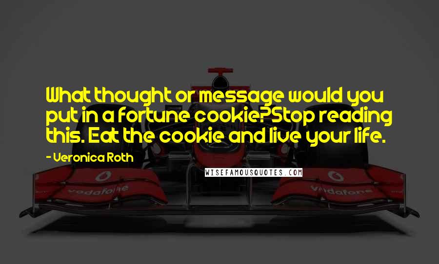 Veronica Roth Quotes: What thought or message would you put in a fortune cookie?Stop reading this. Eat the cookie and live your life.