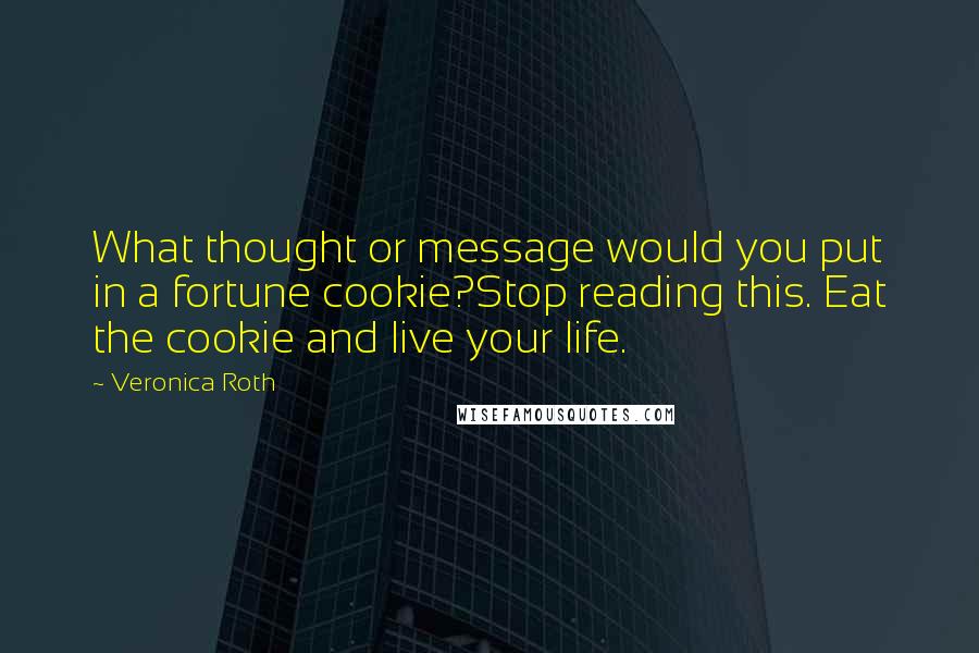 Veronica Roth Quotes: What thought or message would you put in a fortune cookie?Stop reading this. Eat the cookie and live your life.