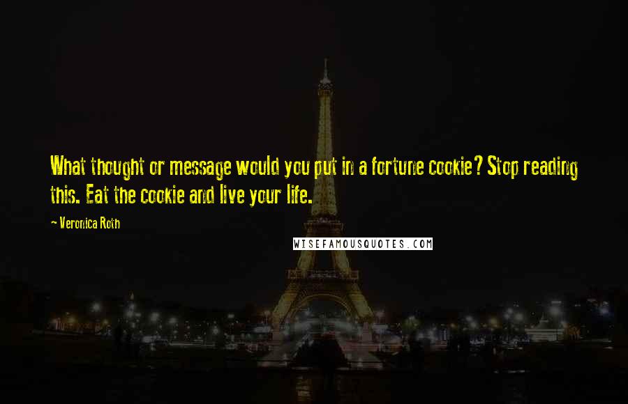 Veronica Roth Quotes: What thought or message would you put in a fortune cookie?Stop reading this. Eat the cookie and live your life.