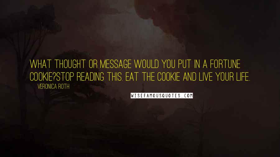 Veronica Roth Quotes: What thought or message would you put in a fortune cookie?Stop reading this. Eat the cookie and live your life.