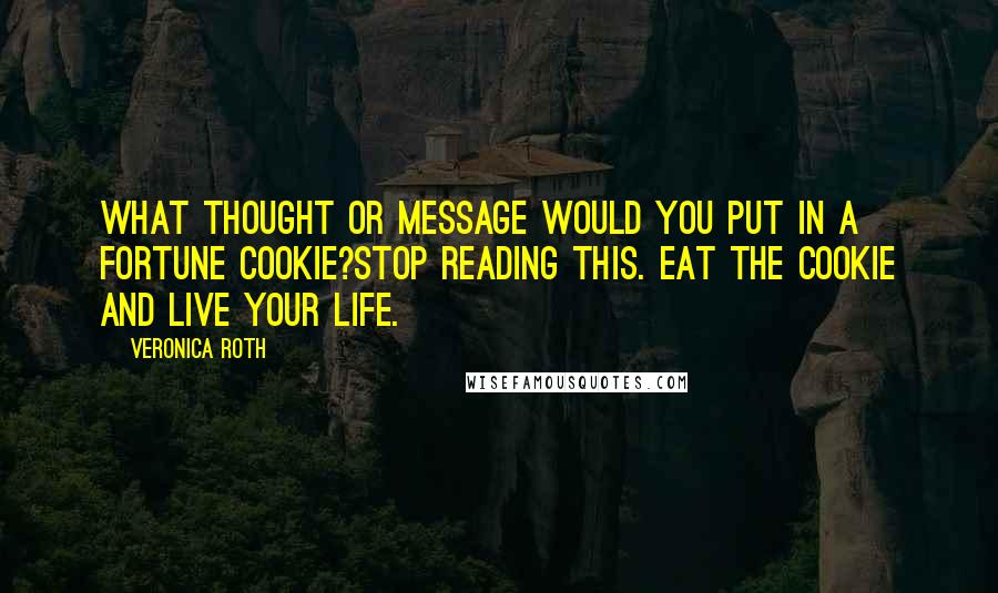 Veronica Roth Quotes: What thought or message would you put in a fortune cookie?Stop reading this. Eat the cookie and live your life.