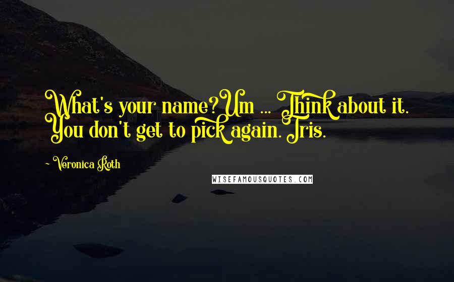 Veronica Roth Quotes: What's your name?Um ... Think about it. You don't get to pick again.Tris.