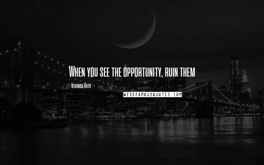 Veronica Roth Quotes: When you see the opportunity, ruin them