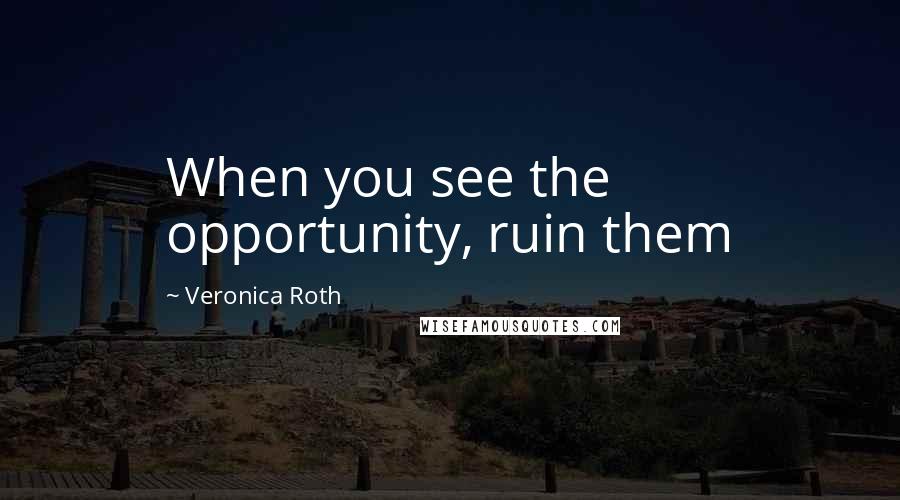 Veronica Roth Quotes: When you see the opportunity, ruin them