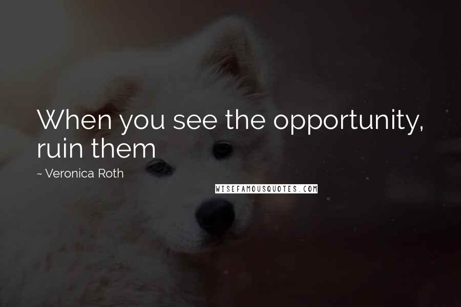 Veronica Roth Quotes: When you see the opportunity, ruin them