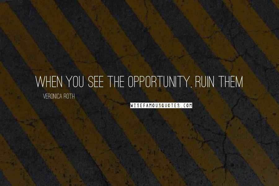 Veronica Roth Quotes: When you see the opportunity, ruin them