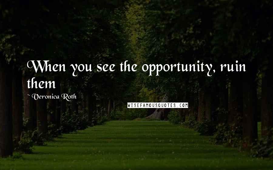 Veronica Roth Quotes: When you see the opportunity, ruin them