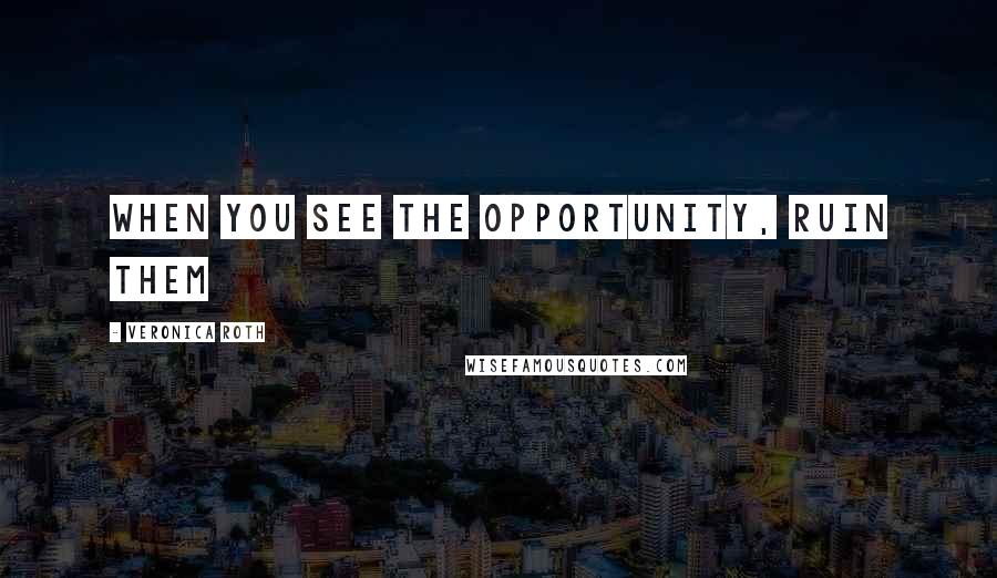 Veronica Roth Quotes: When you see the opportunity, ruin them