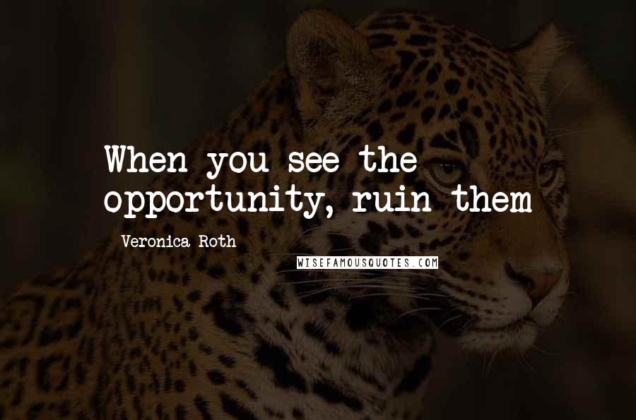 Veronica Roth Quotes: When you see the opportunity, ruin them