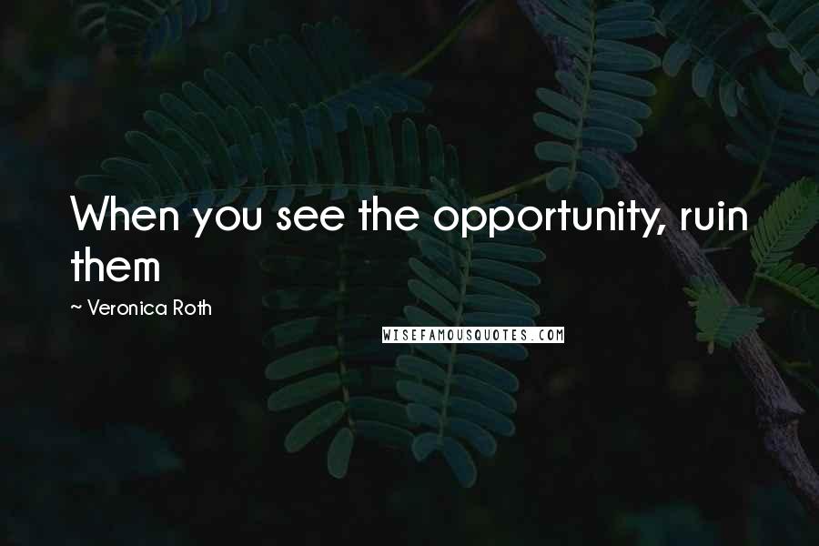 Veronica Roth Quotes: When you see the opportunity, ruin them