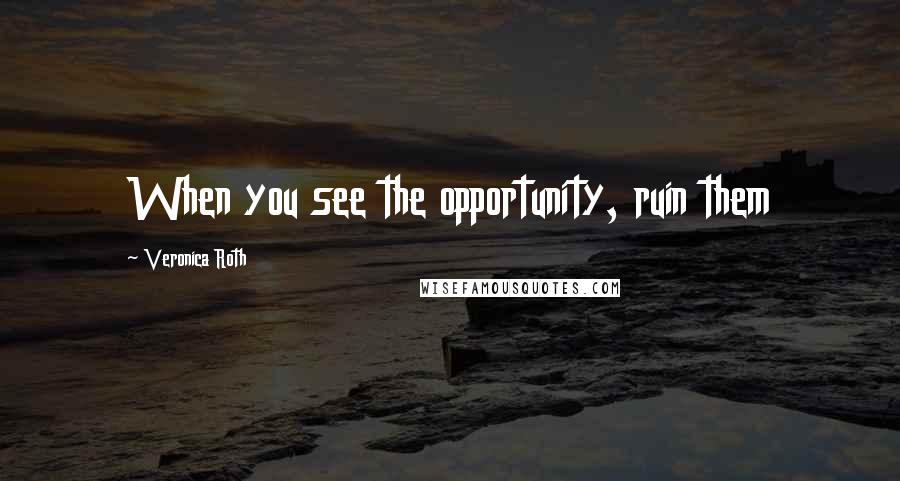 Veronica Roth Quotes: When you see the opportunity, ruin them