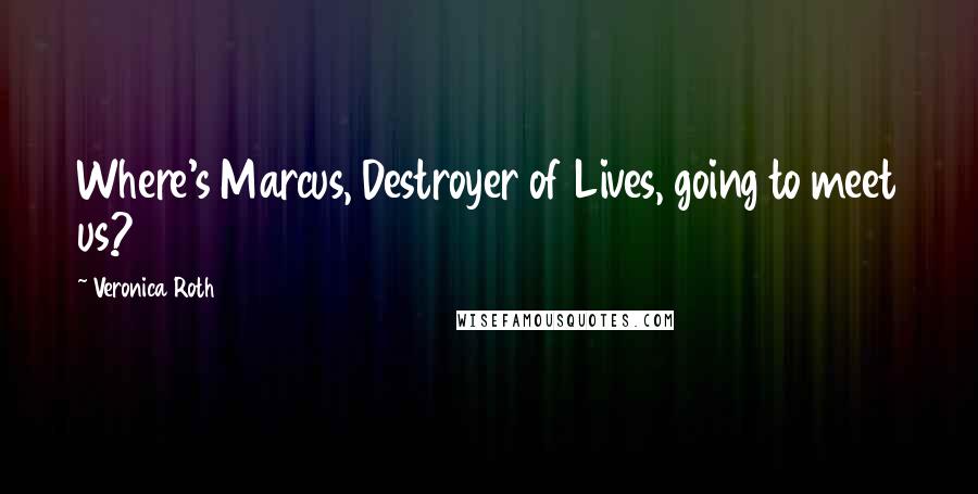 Veronica Roth Quotes: Where's Marcus, Destroyer of Lives, going to meet us?