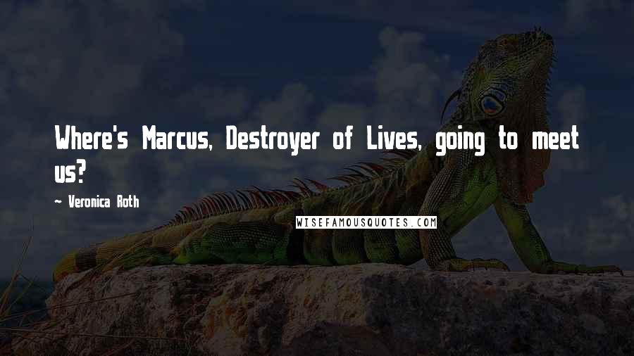 Veronica Roth Quotes: Where's Marcus, Destroyer of Lives, going to meet us?