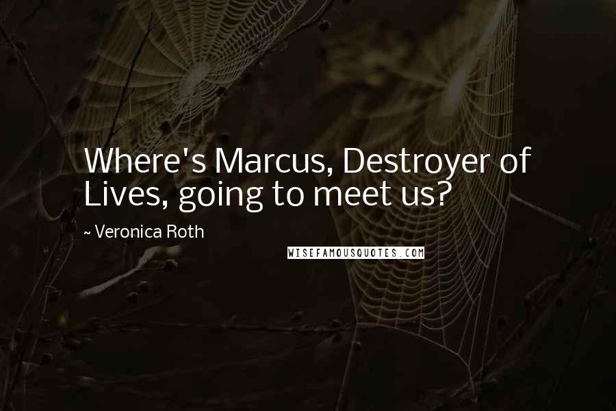 Veronica Roth Quotes: Where's Marcus, Destroyer of Lives, going to meet us?