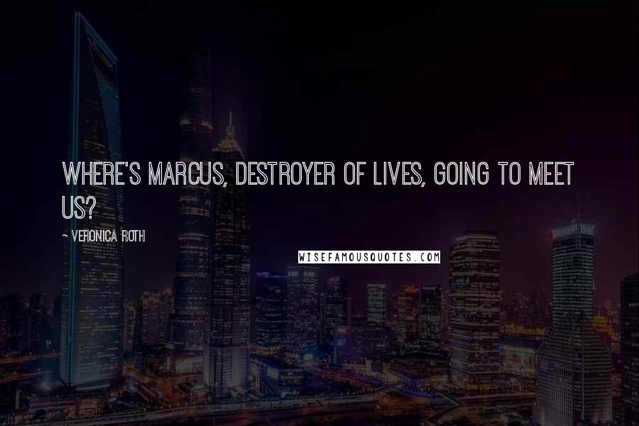 Veronica Roth Quotes: Where's Marcus, Destroyer of Lives, going to meet us?