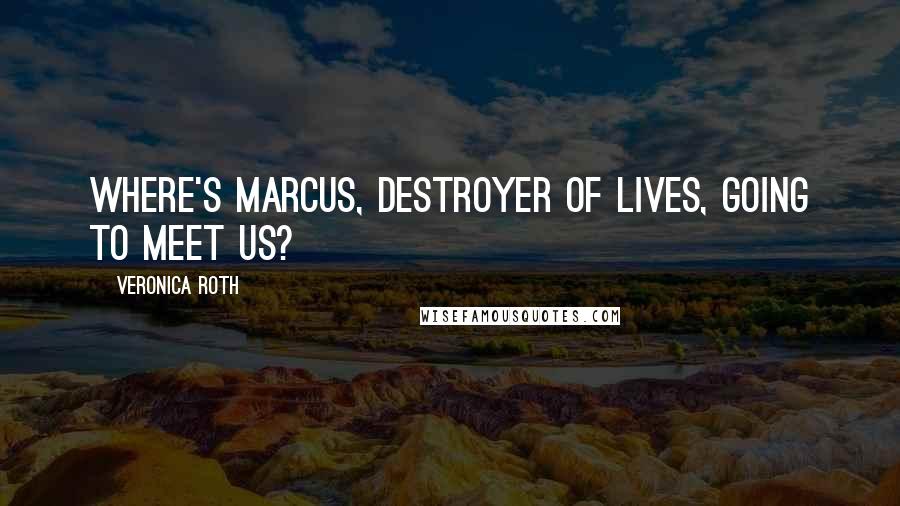 Veronica Roth Quotes: Where's Marcus, Destroyer of Lives, going to meet us?