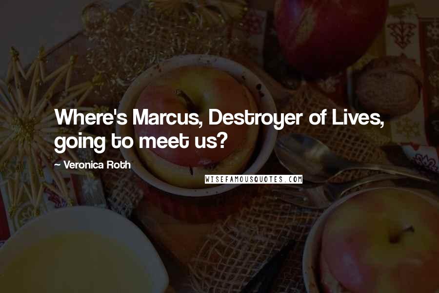 Veronica Roth Quotes: Where's Marcus, Destroyer of Lives, going to meet us?