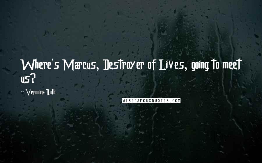 Veronica Roth Quotes: Where's Marcus, Destroyer of Lives, going to meet us?