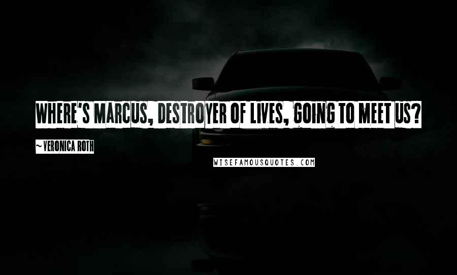 Veronica Roth Quotes: Where's Marcus, Destroyer of Lives, going to meet us?