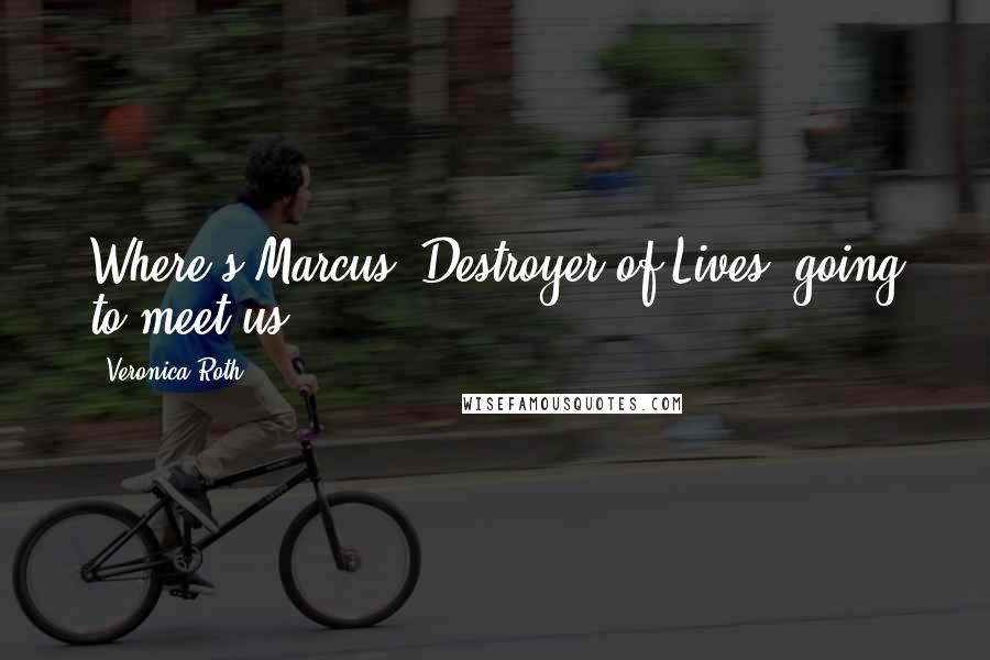 Veronica Roth Quotes: Where's Marcus, Destroyer of Lives, going to meet us?