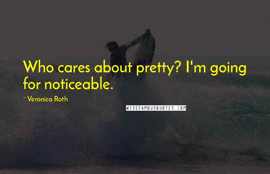 Veronica Roth Quotes: Who cares about pretty? I'm going for noticeable.