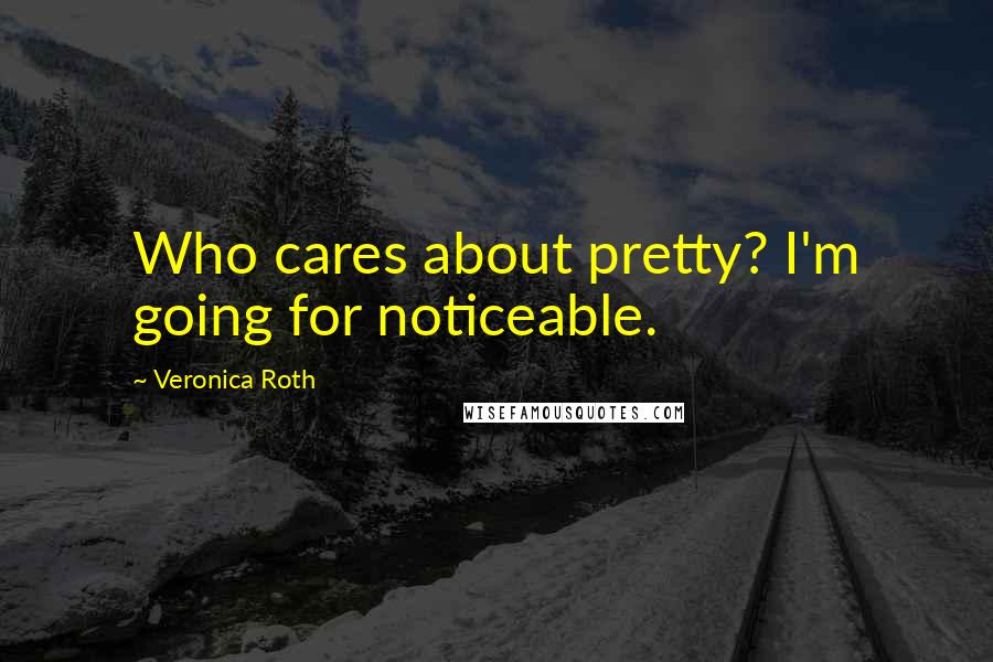 Veronica Roth Quotes: Who cares about pretty? I'm going for noticeable.