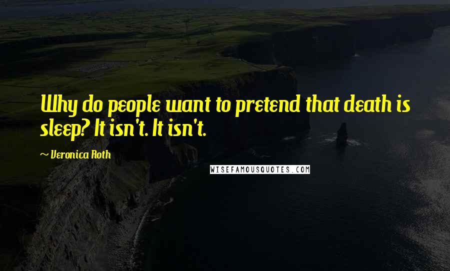 Veronica Roth Quotes: Why do people want to pretend that death is sleep? It isn't. It isn't.