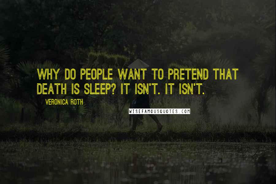 Veronica Roth Quotes: Why do people want to pretend that death is sleep? It isn't. It isn't.