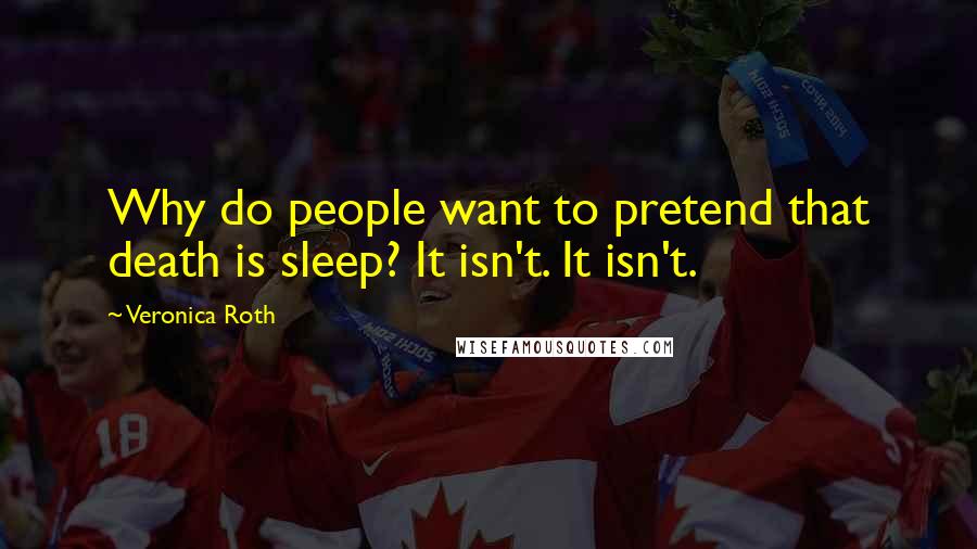 Veronica Roth Quotes: Why do people want to pretend that death is sleep? It isn't. It isn't.