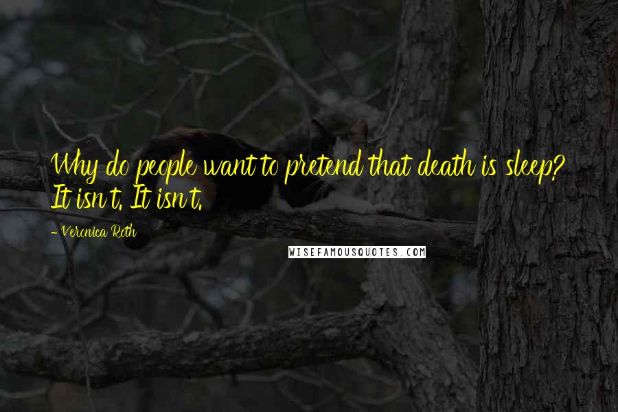 Veronica Roth Quotes: Why do people want to pretend that death is sleep? It isn't. It isn't.