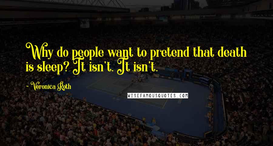 Veronica Roth Quotes: Why do people want to pretend that death is sleep? It isn't. It isn't.