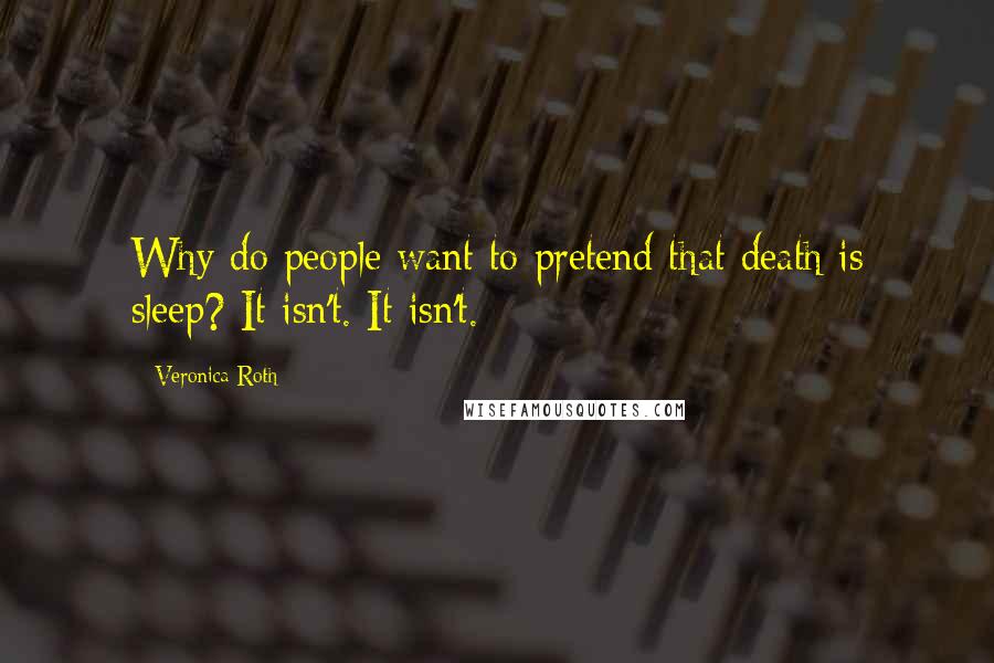 Veronica Roth Quotes: Why do people want to pretend that death is sleep? It isn't. It isn't.