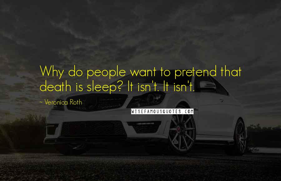 Veronica Roth Quotes: Why do people want to pretend that death is sleep? It isn't. It isn't.