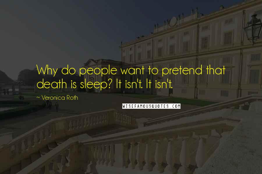 Veronica Roth Quotes: Why do people want to pretend that death is sleep? It isn't. It isn't.