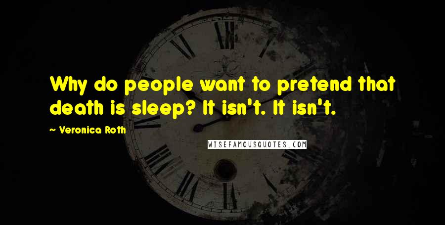 Veronica Roth Quotes: Why do people want to pretend that death is sleep? It isn't. It isn't.